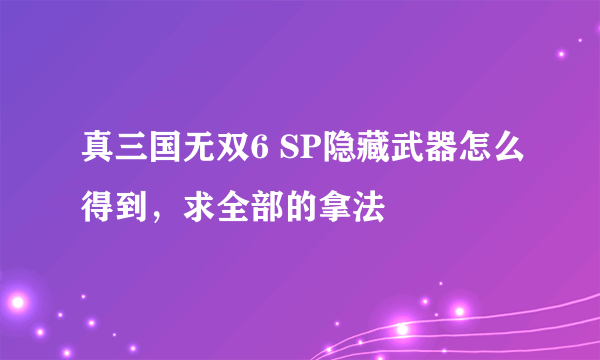 真三国无双6 SP隐藏武器怎么得到，求全部的拿法