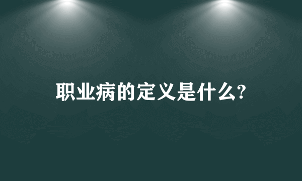 职业病的定义是什么?