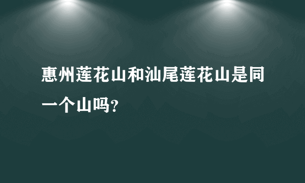 惠州莲花山和汕尾莲花山是同一个山吗？