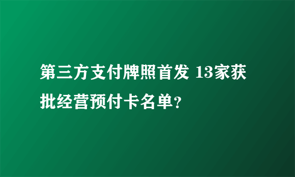 第三方支付牌照首发 13家获批经营预付卡名单？