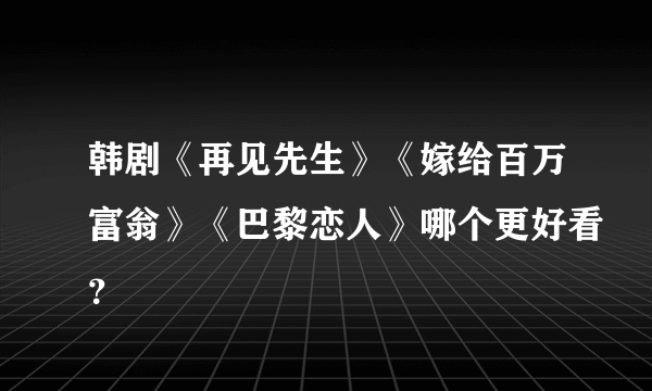 韩剧《再见先生》《嫁给百万富翁》《巴黎恋人》哪个更好看？