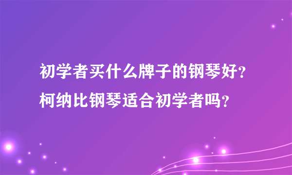 初学者买什么牌子的钢琴好？柯纳比钢琴适合初学者吗？