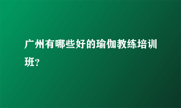 广州有哪些好的瑜伽教练培训班？