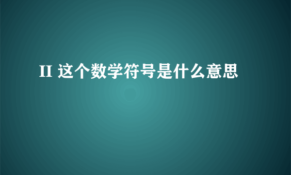 II 这个数学符号是什么意思