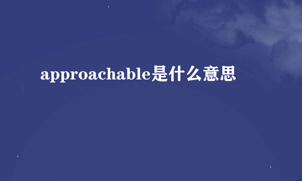 approachable是什么意思