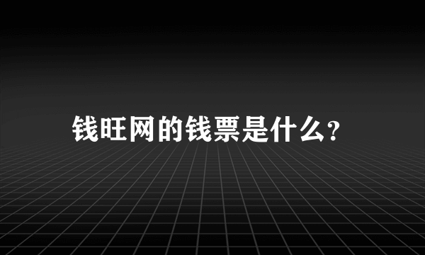 钱旺网的钱票是什么？