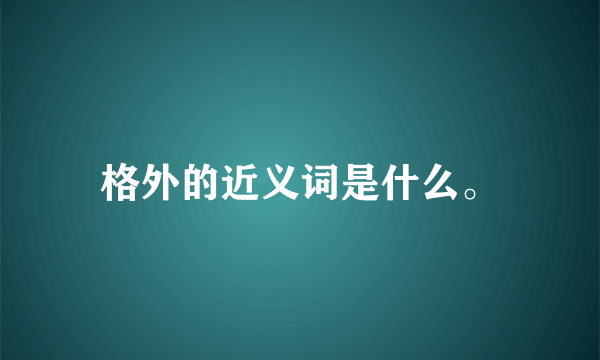 格外的近义词是什么。