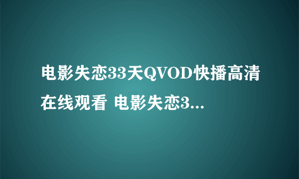 电影失恋33天QVOD快播高清在线观看 电影失恋33天全集迅雷下载地址？