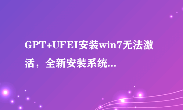 GPT+UFEI安装win7无法激活，全新安装系统后也无法打KB974431补丁。求解决方法