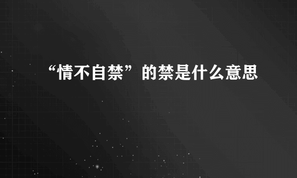 “情不自禁”的禁是什么意思