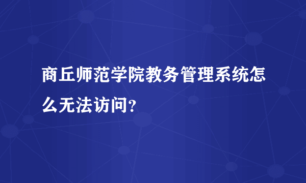 商丘师范学院教务管理系统怎么无法访问？