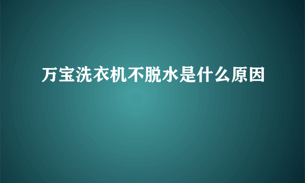 万宝洗衣机不脱水是什么原因