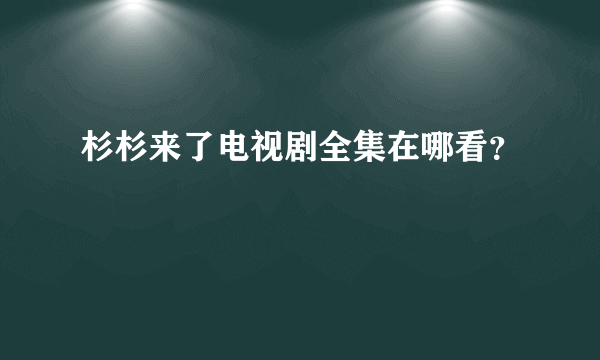 杉杉来了电视剧全集在哪看？