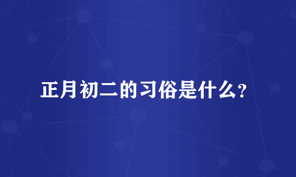 正月初二的习俗是什么？