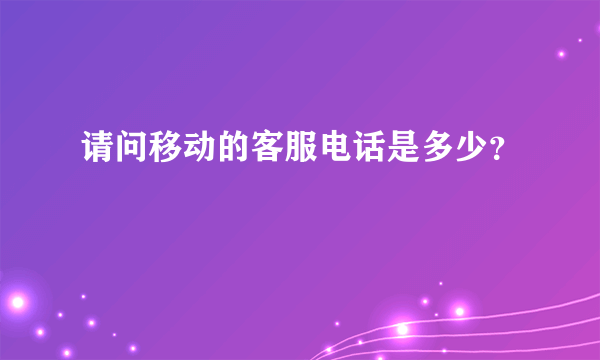 请问移动的客服电话是多少？