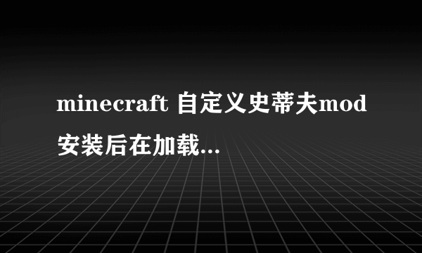 minecraft 自定义史蒂夫mod安装后在加载mod界面闪退 正版启动器、mc版本1.7.10、mod版本CustomSteve1.2.1