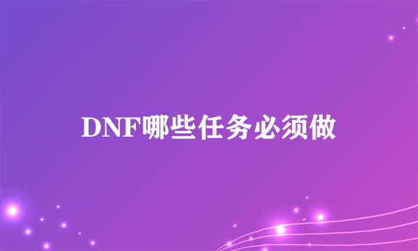 DNF哪些任务必须做