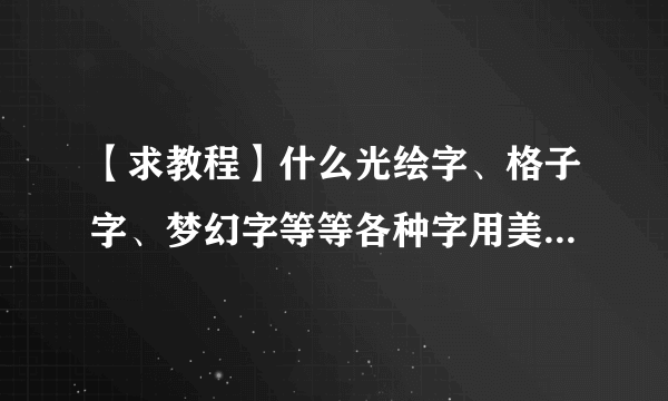 【求教程】什么光绘字、格子字、梦幻字等等各种字用美图秀秀怎么做？