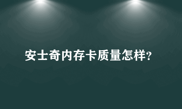 安士奇内存卡质量怎样？