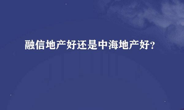 融信地产好还是中海地产好？