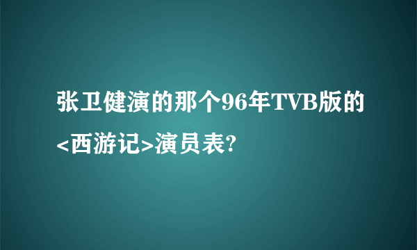 张卫健演的那个96年TVB版的<西游记>演员表?