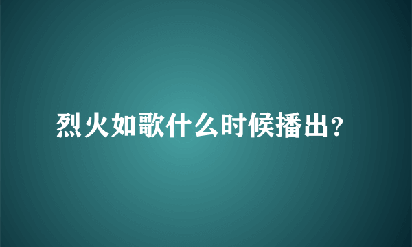 烈火如歌什么时候播出？