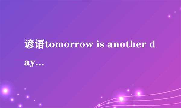 谚语tomorrow is another day.什么意思