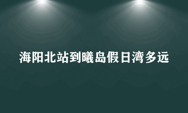 海阳北站到曦岛假日湾多远