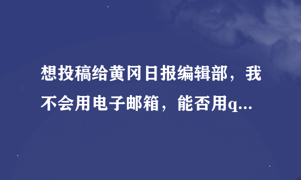 想投稿给黄冈日报编辑部，我不会用电子邮箱，能否用qq方式投稿？