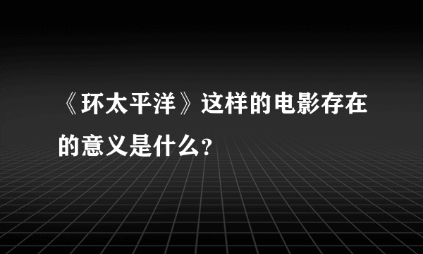 《环太平洋》这样的电影存在的意义是什么？