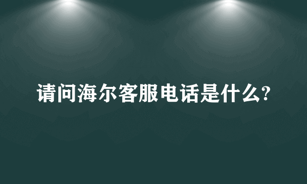 请问海尔客服电话是什么?