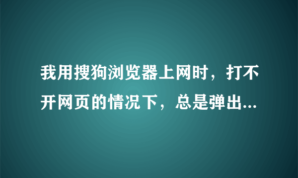 我用搜狗浏览器上网时，打不开网页的情况下，总是弹出“哇塞浏览器”的网页，我的电脑中毒了吗？怎么处理！