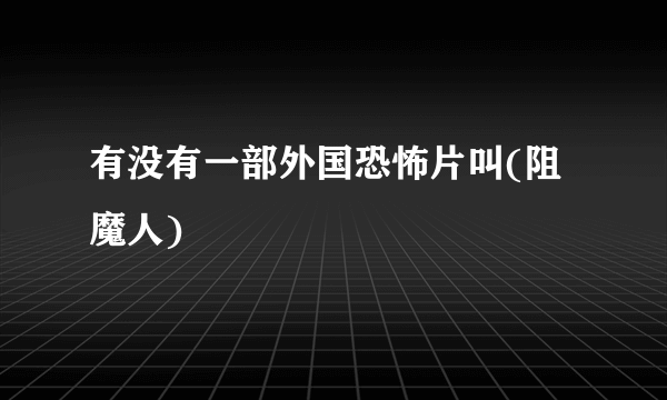 有没有一部外国恐怖片叫(阻魔人)