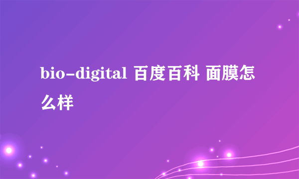 bio-digital 百度百科 面膜怎么样