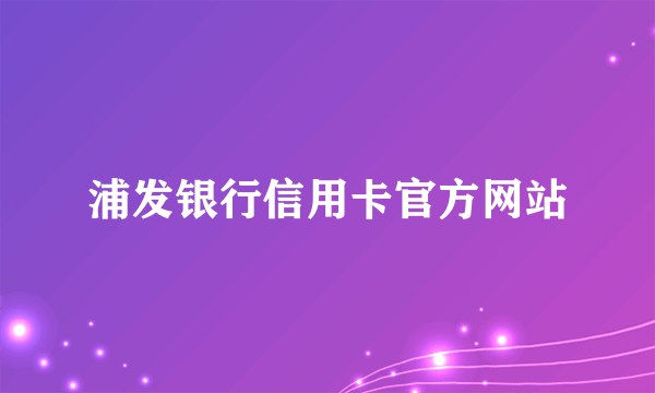 浦发银行信用卡官方网站