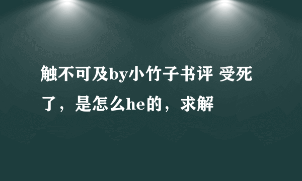 触不可及by小竹子书评 受死了，是怎么he的，求解