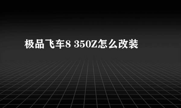 极品飞车8 350Z怎么改装