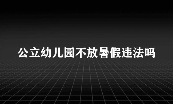 公立幼儿园不放暑假违法吗