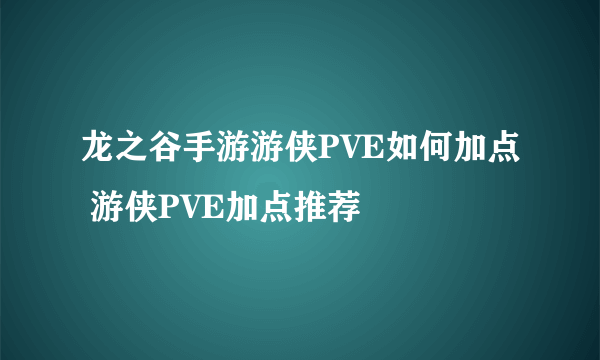 龙之谷手游游侠PVE如何加点 游侠PVE加点推荐