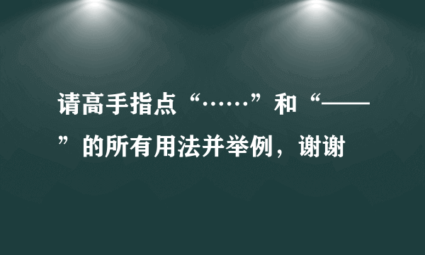 请高手指点“……”和“——”的所有用法并举例，谢谢