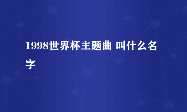 1998世界杯主题曲 叫什么名字