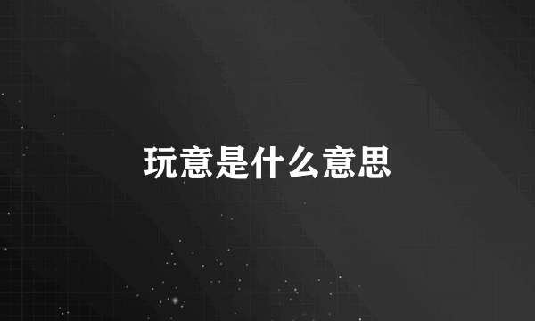 玩意是什么意思