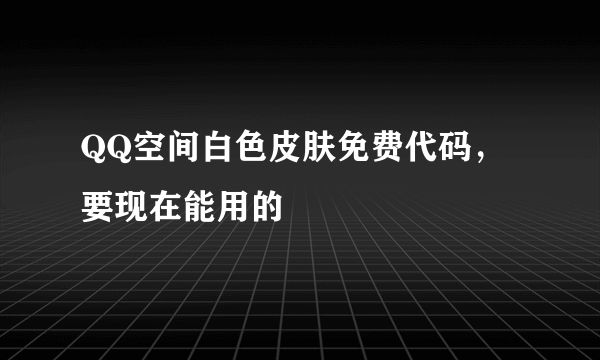 QQ空间白色皮肤免费代码，要现在能用的