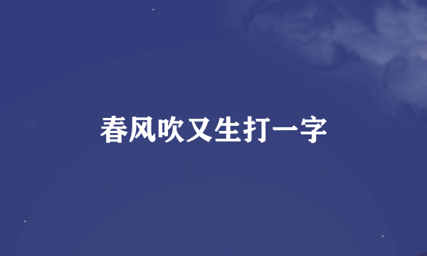 春风吹又生打一字