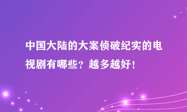 中国大陆的大案侦破纪实的电视剧有哪些？越多越好！