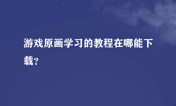 游戏原画学习的教程在哪能下载？