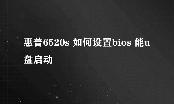 惠普6520s 如何设置bios 能u盘启动