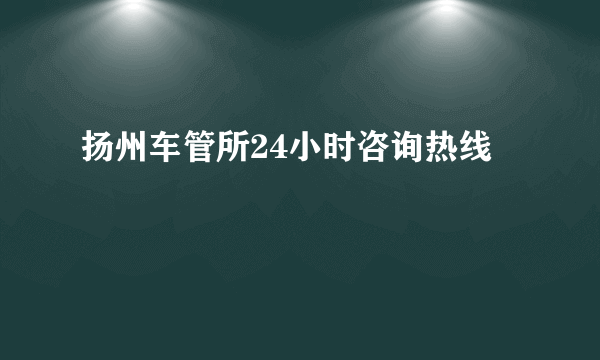 扬州车管所24小时咨询热线