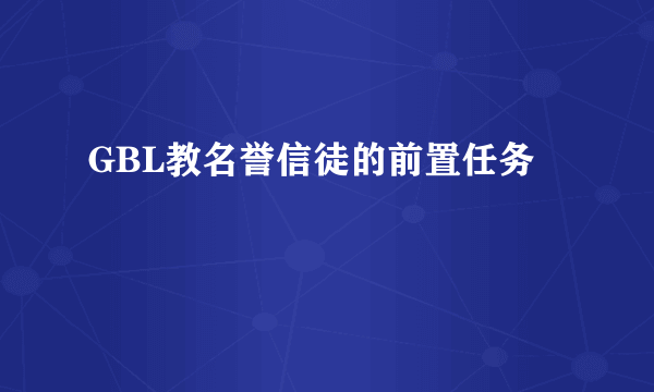 GBL教名誉信徒的前置任务