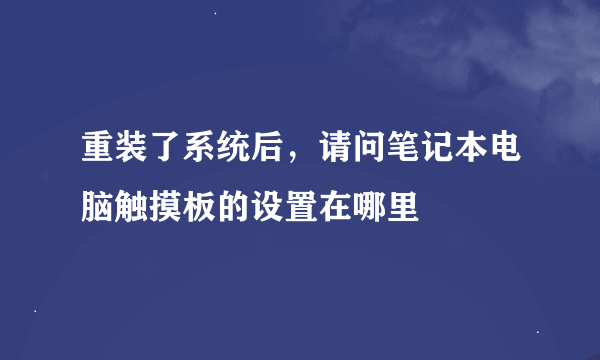 重装了系统后，请问笔记本电脑触摸板的设置在哪里